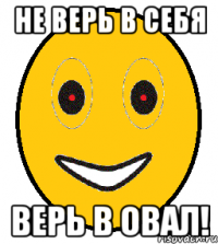 не верь в себя верь в овал!