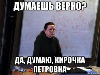 думаешь верно? да, думаю, кирочка петровна