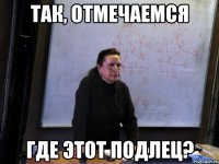 так, отмечаемся где этот подлец?