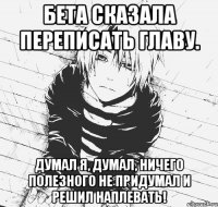 бета сказала переписать главу. думал я, думал, ничего полезного не придумал и решил наплевать!