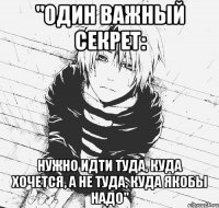 "один важный секрет: нужно идти туда, куда хочется, а не туда, куда якобы надо"