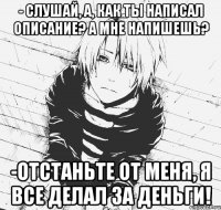 - слушай, а, как ты написал описание? а мне напишешь? -отстаньте от меня, я все делал за деньги!