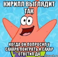 кирилл выглядит так когда он попросил у сахара поиграть и сахар ответил да