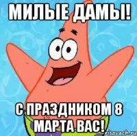 милые дамы! с праздником 8 марта вас!