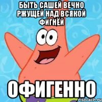 быть сашей вечно ржущей над всякой фигнёй офигенно