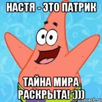 настя - это патрик тайна мира раскрыта! :)))