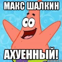 макс шалкин ахуенный!