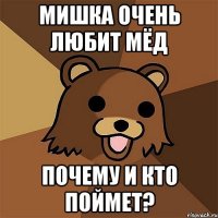 мишка очень любит мёд почему и кто поймет?