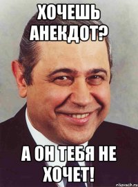 хочешь анекдот? а он тебя не хочет!