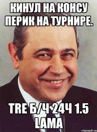 кинул на консу перик на турнире. tre б/ч 24ч 1.5 lama