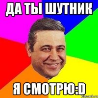 да ты шутник я смотрю:d