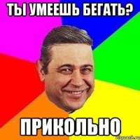 ты умеешь бегать? прикольно