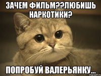 зачем фильм??любишь наркотики? попробуй валерьянку...