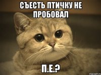 съесть птичку не пробовал п.е.?