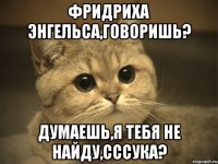 фридриха энгельса,говоришь? думаешь,я тебя не найду,сссука?