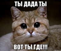 ты дада ты вот ты где!!!