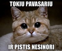 tokiu pavasariu ir pistis nesinori