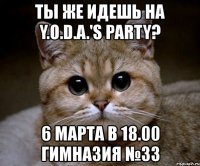 ты же идешь на y.o.d.a.'s party? 6 марта в 18.00 гимназия №33