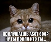  не слушаешь asot 600? ну ты понял кто ты...