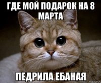 где мой подарок на 8 марта педрила ебаная