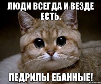 люди всегда и везде есть. педрилы ебанные!