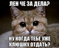 лен че за дела? ну когда тебе уже клюшку отдать?