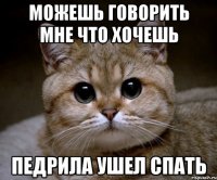 можешь говорить мне что хочешь педрила ушел спать