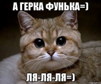 а герка фунька=) ля-ля-ля=)