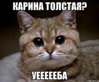 карина толстая? уеееееба