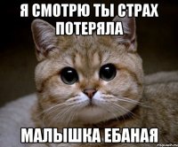 я смотрю ты страх потеряла малышка ебаная