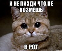 и не пизди что не возмёшь в рот