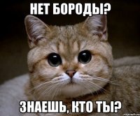 нет бороды? знаешь, кто ты?