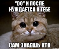 "do" и после нуждается в тебе сам знаешь кто