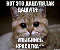 вот это дашуля,так дашуля:*** улыбнись красотка^^