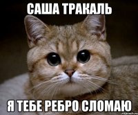 саша тракаль я тебе ребро сломаю