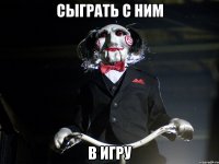 сыграть с ним в игру