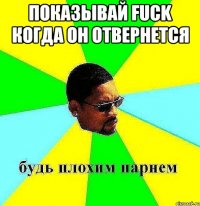 показывай fuck когда он отвернется 