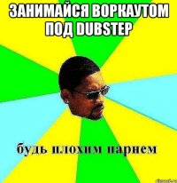 занимайся воркаутом под dubstep 