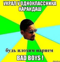 украл у одноклассника карандаш bad boys !