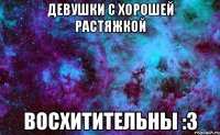 девушки с хорошей растяжкой восхитительны :3