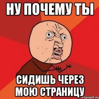 ну почему ты сидишь через мою страницу