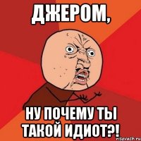 джером, ну почему ты такой идиот?!