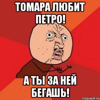 томара любит петро! а ты за ней бегашь!