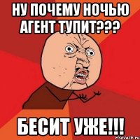 ну почему ночью агент тупит??? бесит уже!!!