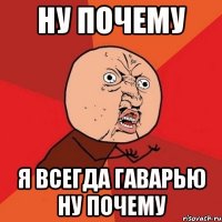 ну почему я всегда гаварью ну почему