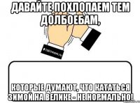 давайте похлопаем тем долбоебам, которые думают, что кататься зимой на велике - не нормально!