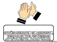  давайте похлопаем тем долбоебам, которые думают, что кататься зимой на велике - не нормально! .