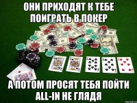 они приходят к тебе поиграть в покер а потом просят тебя пойти all-in не глядя