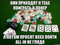 они приходят к тебе поиграть в покер а потом просят всех пойти all-in не глядя