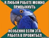 r любой работе можно привыкнуть hсобенно если эта работа в провитбел